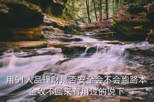 用51人品理財是否安全會不會跑路本金收不回來有用過的說下