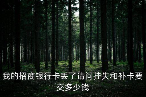 招商怎么補(bǔ)辦銀行卡多少錢，我的招商銀行卡丟了請問掛失和補(bǔ)卡要交多少錢