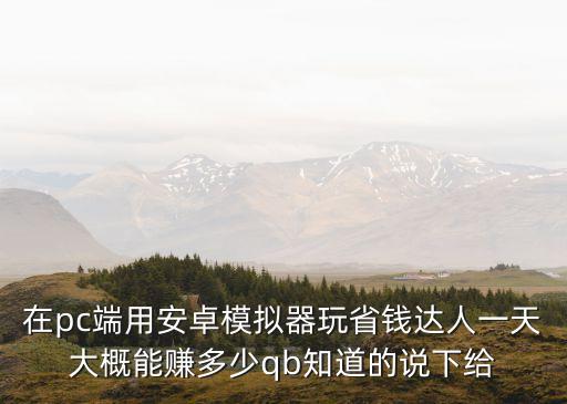 省錢(qián)達(dá)人怎么掙錢(qián)，在pc端用安卓模擬器玩省錢(qián)達(dá)人一天大概能賺多少qb知道的說(shuō)下給
