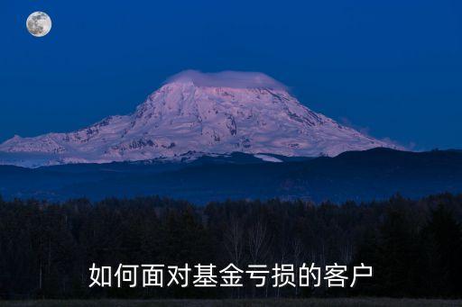 基金虧損客戶怎么安撫，怎么給基金虧損客戶發(fā)短信