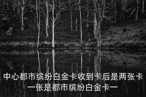 中銀都市繽紛白金卡生日月怎么玩，中心都市繽紛白金卡收到卡后是兩張卡一張是都市繽紛白金卡一