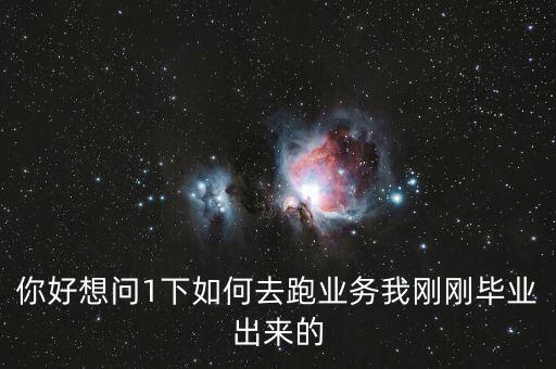 你好想問(wèn)1下如何去跑業(yè)務(wù)我剛剛畢業(yè)出來(lái)的