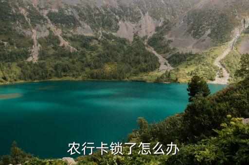農(nóng)行卡被鎖定怎么辦，農(nóng)行卡密碼被鎖了怎么辦