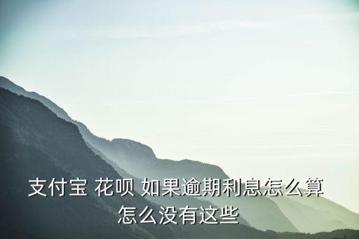 支付寶 花唄 如果逾期利息怎么算 怎么沒有這些