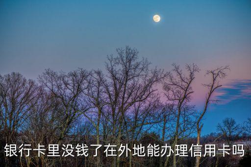 銀行卡里沒(méi)錢了在外地能辦理信用卡嗎