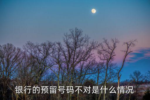 為什么銀行預(yù)留號(hào)碼錯(cuò)誤怎么辦，銀行卡預(yù)留手機(jī)號(hào)不符是怎么回事