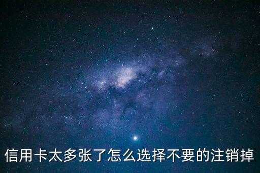 信用卡多辦了怎么取消嗎，信用卡太多張了怎么選擇不要的注銷掉