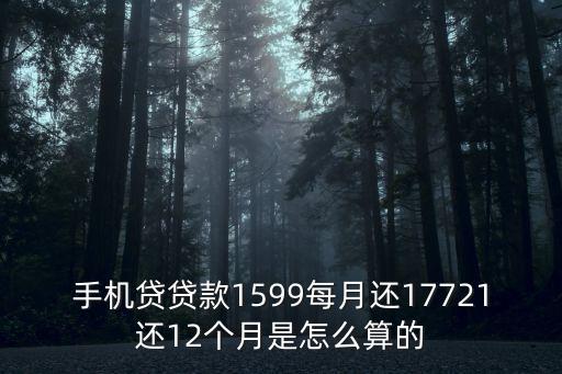 手機貸貸款1599每月還17721還12個月是怎么算的