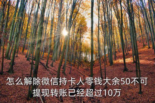 怎么解除微信持卡人零錢大余50不可提現(xiàn)轉(zhuǎn)賬已經(jīng)超過10萬