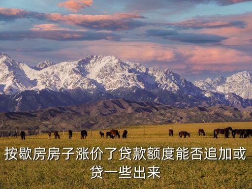 按歇房房子漲價了貸款額度能否追加或貸一些出來