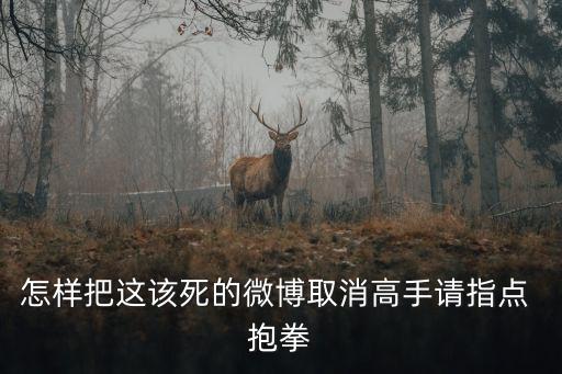 怎樣把這該死的微博取消高手請指點 抱拳