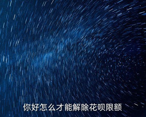 你好怎么才能解除花唄限額