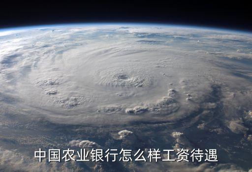 農(nóng)銀匯銀待遇怎么樣，中國(guó)農(nóng)業(yè)銀行怎么樣工資待遇