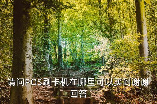請問POS刷卡機(jī)在哪里可以買到謝謝回答
