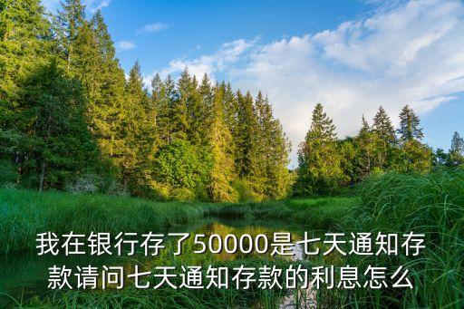 我在銀行存了50000是七天通知存款請問七天通知存款的利息怎么