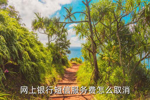 銀行卡短信服務費怎么取消，怎么取消銀行手機信息費
