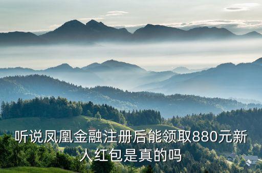 鳳凰金融880怎么用，聽說鳳凰金融注冊后能領取880元新人紅包是真的嗎