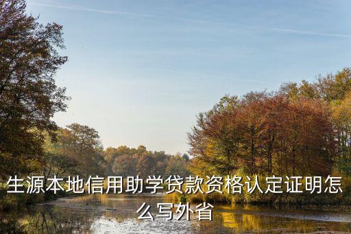 生源本地信用助學貸款資格認定證明怎么寫外省