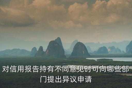 對信用報告持有不同意見時可向哪些部門提出異議申請