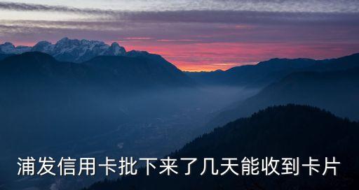 浦發(fā)信用卡批下來了幾天能收到卡片