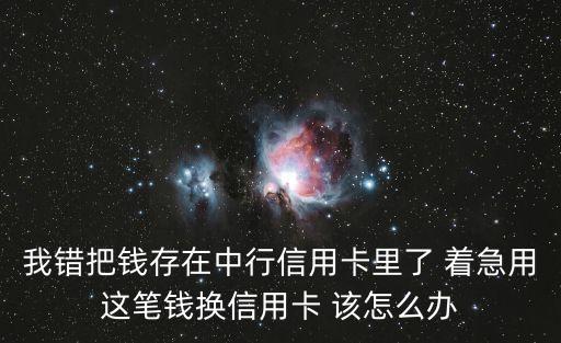 信用卡里存了錢怎么辦理，我的信用卡里存了錢怎么辦請問存錢的話會不會有什么