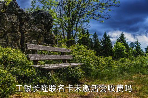 工銀長隆聯(lián)名卡未激活會收費嗎
