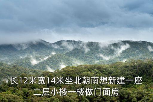 長12米寬14米坐北朝南想新建一座二層小樓一樓做門面房