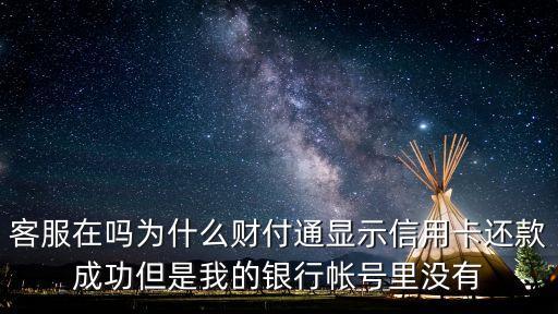 客服在嗎為什么財付通顯示信用卡還款成功但是我的銀行帳號里沒有