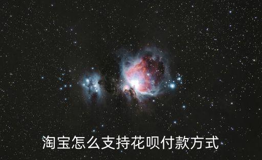 淘寶怎么花唄支付，淘寶怎么支持花唄付款方式