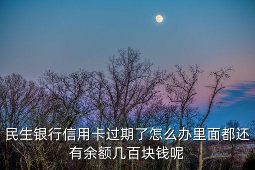 民生信用卡過期怎么辦理，民生銀行信用卡的身份證件過期怎么辦