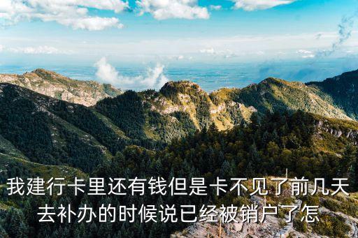 我建行卡里還有錢但是卡不見(jiàn)了前幾天去補(bǔ)辦的時(shí)候說(shuō)已經(jīng)被銷戶了怎