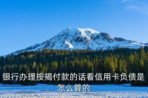 信用卡分期負(fù)債怎么看，銀行辦理按揭付款的話看信用卡負(fù)債是怎么算的