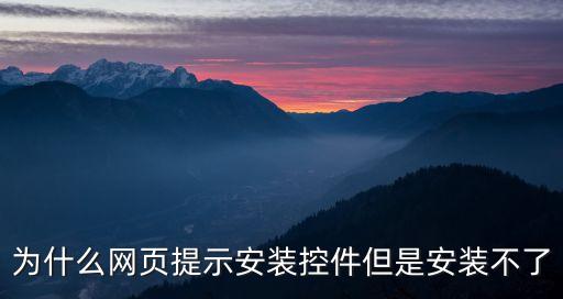 為什么網(wǎng)頁提示安裝控件但是安裝不了