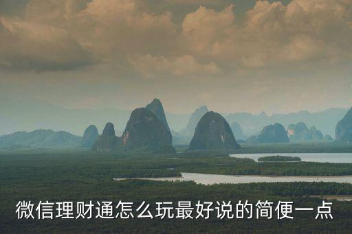 微信理財(cái)怎么玩法，微信理財(cái)通怎么玩最好說的簡(jiǎn)便一點(diǎn)