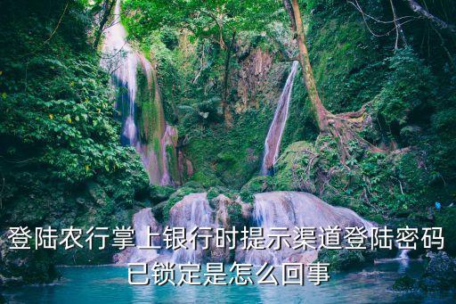渠道密碼己鎖定怎么辦，登陸農(nóng)行掌上銀行時提示渠道登陸密碼已鎖定是怎么回事