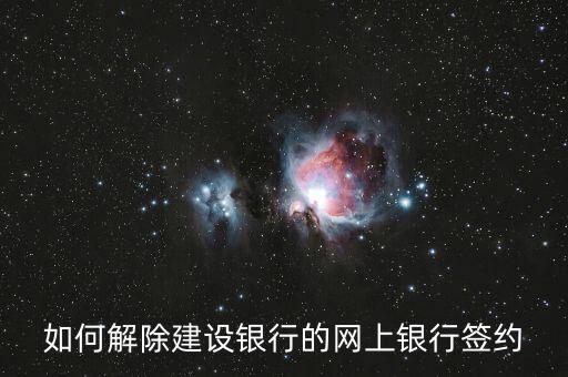 如何解除建設(shè)銀行的網(wǎng)上銀行簽約