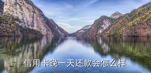 信用卡晚一天還款會怎么樣