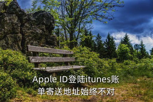 Apple ID登陸itunes賬單寄送地址始終不對(duì)
