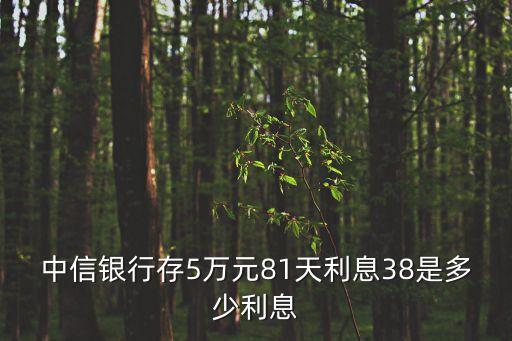 中信銀行存5萬元81天利息38是多少利息