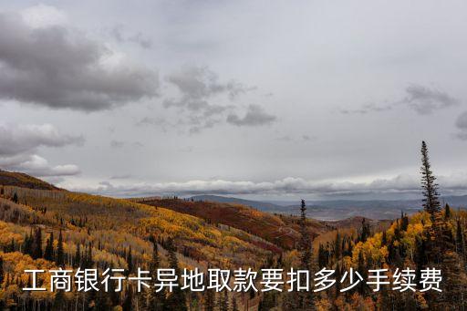 工商銀行卡異地取款要扣多少手續(xù)費(fèi)