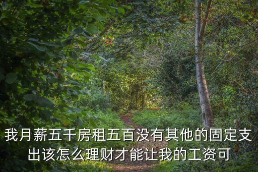 我月薪五千房租五百?zèng)]有其他的固定支出該怎么理財(cái)才能讓我的工資可