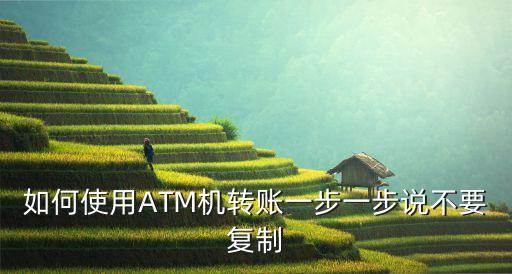 如何使用ATM機(jī)轉(zhuǎn)賬一步一步說(shuō)不要復(fù)制