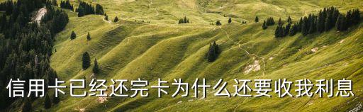 信用卡已經(jīng)還完卡為什么還要收我利息