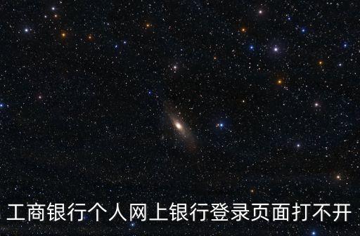 個人工商銀行打不開怎么辦，工商銀行個人網(wǎng)上銀行登錄頁面打不開