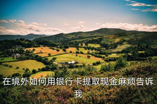在國外儲蓄卡怎么取錢，人在國外卡里有錢怎么取