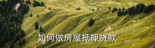 如何做房屋抵押貸款