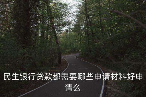 民生銀行貸款都需要哪些申請(qǐng)材料好申請(qǐng)么