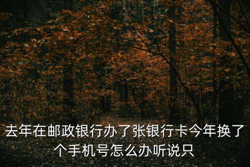 去年在郵政銀行辦了張銀行卡今年換了個手機(jī)號怎么辦聽說只