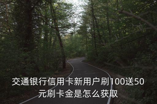 交通銀行信用卡新用戶刷100送50元刷卡金是怎么獲取