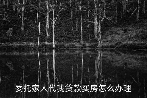 委托家人代我貸款買房怎么辦理